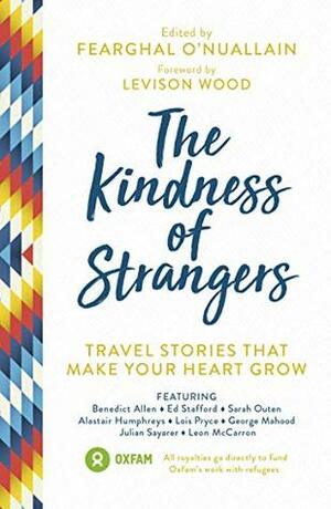 The Kindness of Strangers: Travel Stories That Make Your Heart Grow by Alastair Humphreys, Levison Wood, Fearghal O'Nuallain, George Mahood, Leon McCarron, Julian Sayarer, Ed Stafford, Lois Pryce, Benedict Allen, Sarah Outen