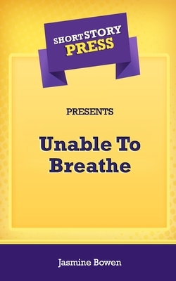 Short Story Press Presents Unable To Breathe by Jasmine Bowen