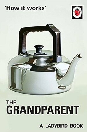 How it Works: The Grandparent by Joel Morris, Jason Hazeley