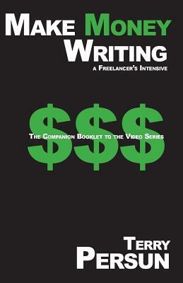 Make Money Writing: a freelancer's intensive: The Companion Booklet to the Video Series by Terry Persun
