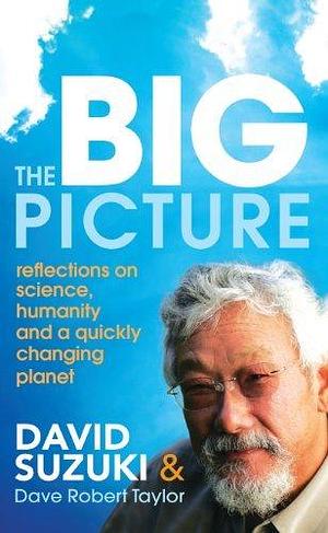 The Big Picture: Reflections on science, humanity and a quickly changing planet by David Suzuki, David Suzuki