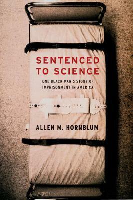 Sentenced to Science: One Black Man's Story of Imprisonment in America by Allen M. Hornblum