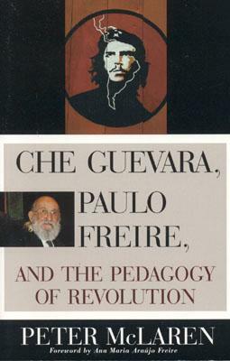 Che Guevara, Paulo Freire, and the Pedagogy of Revolution by Peter McLaren