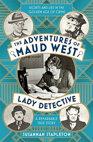The Adventures of Maud West, Lady Detective: Secrets and Lies in the Golden Age of Crime by Susannah Stapleton, Maud West