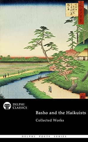 Delphi Collected Works of Basho and the Haikuists by Fukuda Chiyo-ni, Yosa Buson, Delphi Classics, Masaoka Shiki, Matsuo Bashō, Kobayashi Issa