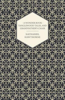 A Wonder-Book - Tanglewood Tales, and Grandfather's Chair by Nathaniel Hawthorne