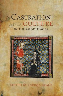 Castration and Culture in the Middle Ages by Larissa Tracy