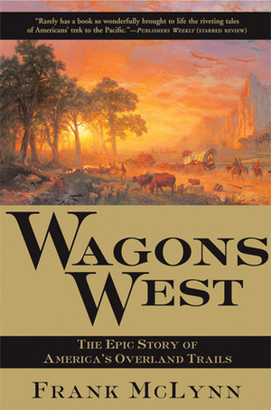 Wagons West: The Epic Story of America's Overland Trails by Frank McLynn