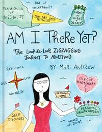 Am I There Yet?: The Loop-De-Loop, Zigzagging Journey to Adulthood by Mari Andrew