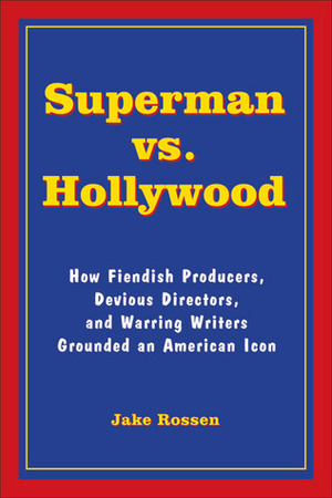 Superman vs. Hollywood: How Fiendish Producers, Devious Directors, and Warring Writers Grounded an American Icon by Jake Rossen, Mark Millar