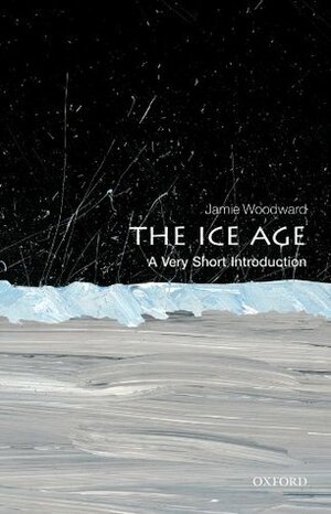 The Ice Age: A Very Short Introduction by Jamie Woodward