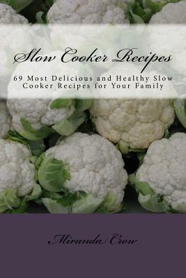 Slow Cooker Recipes: 69 Most Delicious and Healthy Slow Cooker Recipes for Your Family by Miranda Crow