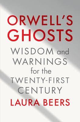 Orwell's Ghosts: Wisdom and Warnings for the Twenty-First Century by Laura Beers