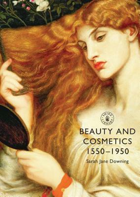 Beauty and Cosmetics 1550-1950 by Sarah Jane Downing