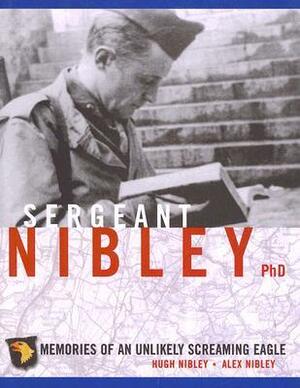 Sergeant Nibley PhD: Memories of an Unlikely Screaming Eagle by Alex Nibley, Hugh Nibley