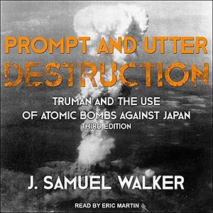 Prompt and Utter Destruction: Truman and the Use of Atomic Bombs against Japan, Third Edition by Eric Jason Martin, J. Samuel Walker, J. Samuel Walker