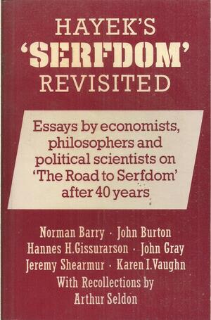 Hayek's Serfdom Revisited: Essays by Economists, Philosophers and Political Scientists on The Road to Serfdom After 40 Years by Karen I. Vaughn, Arthur Seldon, Norman P. Barry, John Burton, John Gray, Jeremy Shearmur, Hannes Hólmsteinn Gissurarson