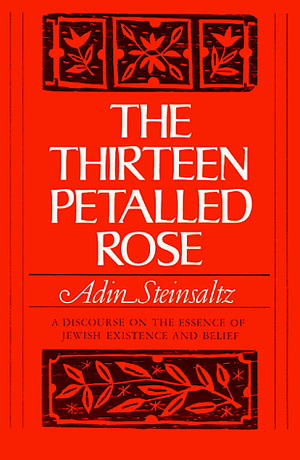 The Thirteen Petalled Rose: A Discourse On The Essence Of Jewish Existence And Belief by Adin Even-Israel Steinsaltz