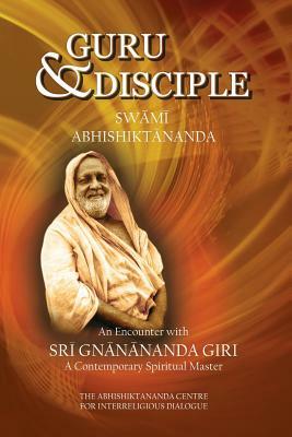 Guru and Disciple: An Encounter with Sri Gnanananda Giri, a Contemporary Spiritual Master by 