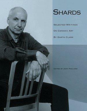 Shards: Garth Clark on Ceramic Art by Peter Schjeldahl, Garth Clark