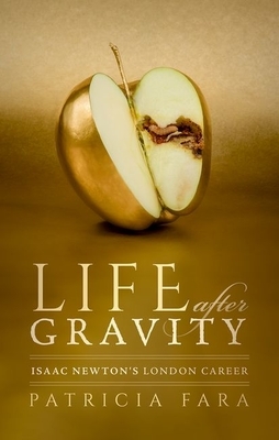 Life After Gravity: Isaac Newton's London Career by Patricia Fara