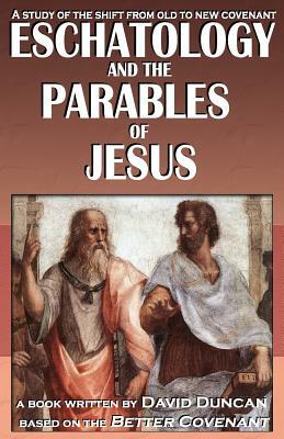 Eschatology and the Parables of Jesus: A study of the shift from old to New Covenant by David Duncan