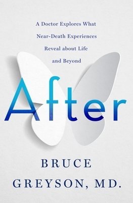 After: A Doctor Explores What Near-Death Experiences Reveal about Life and Beyond by Bruce Greyson