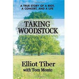 Taking Woodstock: A True Story of a Riot, a Concert, and a Life by Tom Monte, Elliot Tiber