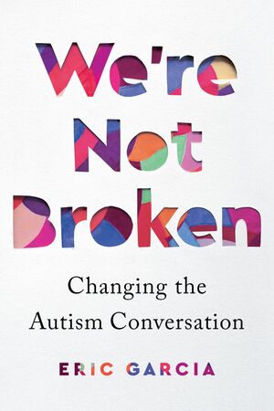 We're Not Broken: Changing the Autism Conversation by Eric Garcia