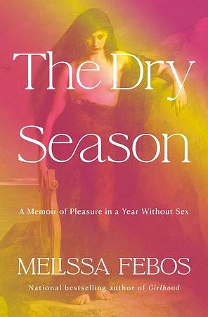 The Dry Season: A Memoir of Pleasure in a Year Without Sex by Melissa Febos