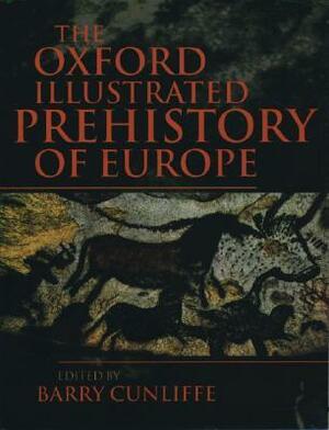 The Oxford Illustrated History of Prehistoric Europe by Barry W. Cunliffe