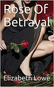 Rose of Betrayal by Elizabeth Lowe