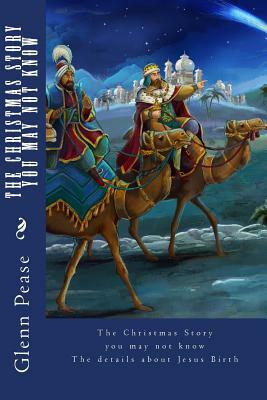 The Christmas Story You May Not Know: The details about Jesus Birth by Glenn Pease
