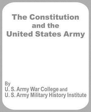 The Constitution and the United States Army by U. S. Army War College