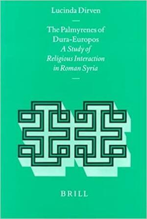 The Palmyrenes Of Dura Europos: A Study Of Religious Interaction In Roman Syria by Lucinda Dirven