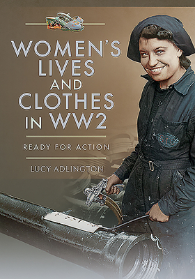 Women's Lives and Clothes in Ww2: Ready for Action by Lucy Adlington