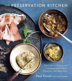 The Preservation Kitchen: The Craft of Making and Cooking with Pickles, Preserves, and Aigre-Doux [a Cookbook] by Kate Leahy, Paul Virant