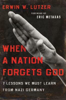 When a Nation Forgets God: 7 Lessons We Must Learn from Nazi Germany by Erwin W. Lutzer