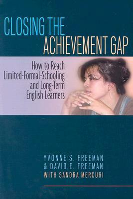 Closing the Achievement Gap: How to Reach Limited-Formal-Schooling and Long-Term English Learners by David E. Freeman, Sandra P. Mercuri, Yvonne S. Freeman