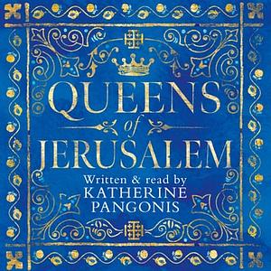 Queens of Jerusalem: The Women Who Dared to Rule by Katherine Pangonis