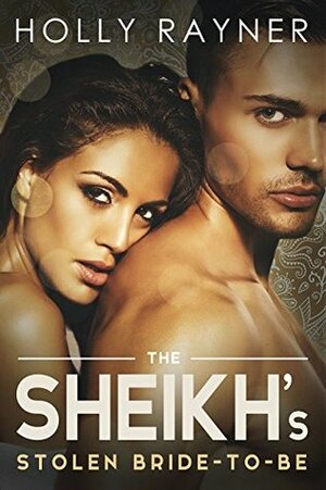 The Sheikh's Stolen Bride-To-Be by Holly Rayner