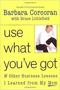 Use What You've Got: and Other Business Lessons I Learned from My Mom by Barbara Corcoran