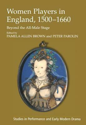 Women Players in England, 1500-1660: Beyond the All-Male Stage by Peter Parolin