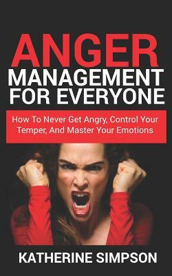 Anger Management for Everyone: How to Never Get Angry, Control Your Temper, and Master Your Emotions by Katherine Simpson