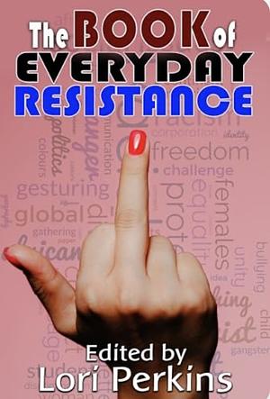 The Book of Everyday Resistance by Lori Perkins