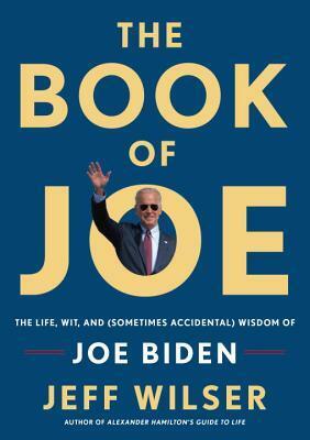 The Book of Joe: The Life, Wit, and (Sometimes Accidental) Wisdom of Joe Biden by Jeff Wilser