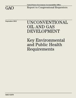 Unconventional Oil and Gas Development: Key Environmental and Public Health Requirements (GAO-12-874) by U. S. Government Accountability Office