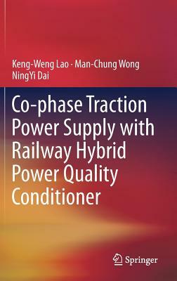 Co-Phase Traction Power Supply with Railway Hybrid Power Quality Conditioner by Keng-Weng Lao, Man-Chung Wong, Ningyi Dai