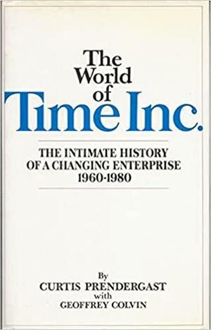 The World of Time Inc.: The Intimate History of a Changing Enterprise 1960-80 by Curtis Prendergast, Robert Lubar, Geoff Colvin