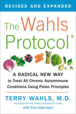 The Wahls Protocol: A Radical New Way to Treat All Chronic Autoimmune Conditions Using Paleo Principles by Terry Wahls